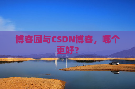 博客园与CSDN博客，哪个更好？